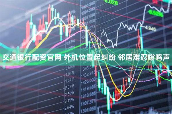交通银行配资官网 外机位置起纠纷 邻居难忍嗡鸣声