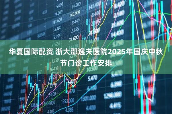 华夏国际配资 浙大邵逸夫医院2025年国庆中秋节门诊工作安排