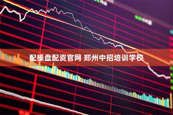 配操盘配资官网 郑州中招培训学校