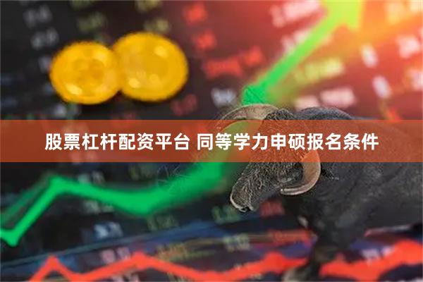 股票杠杆配资平台 同等学力申硕报名条件