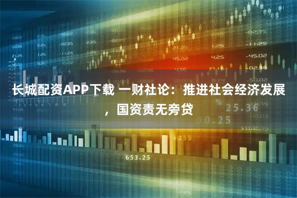 长城配资APP下载 一财社论：推进社会经济发展，国资责无旁贷