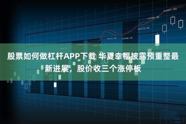 股票如何做杠杆APP下载 华夏幸福披露预重整最新进展，股价收三个涨停板