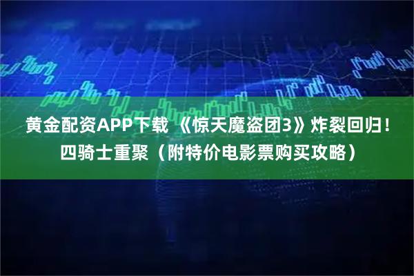 黄金配资APP下载 《惊天魔盗团3》炸裂回归！四骑士重聚（附特价电影票购买攻略）