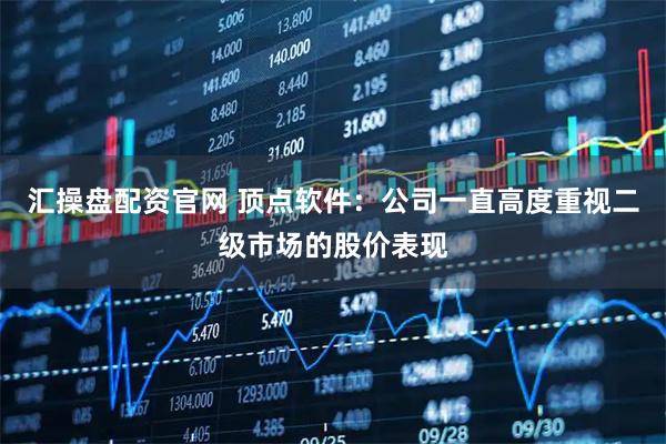 汇操盘配资官网 顶点软件：公司一直高度重视二级市场的股价表现