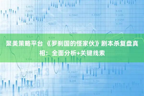 聚美策略平台 《罗刹国的怪家伙》剧本杀复盘真相：全面分析+关键线索